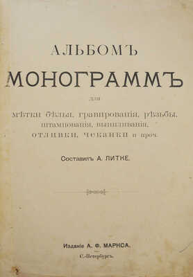 Альбом монограмм для метки белья, гравирования, резьбы, штампования, выпиливания, отливки, чеканки и проч. СПб., [1902].